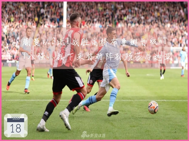 蒯曼以3比1战胜高桥布鲁娜晋级WTT八强，接下来将对阵孙颖莎与迪亚兹的胜者