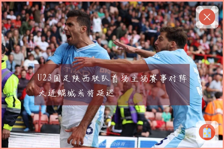 U23国足陕西联队首场主场赛事对阵大连鲲城或将延迟