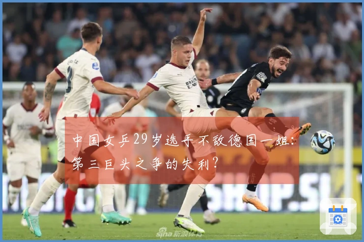 中国女乒29岁选手不敌德国一姐：第三巨头之争的失利？