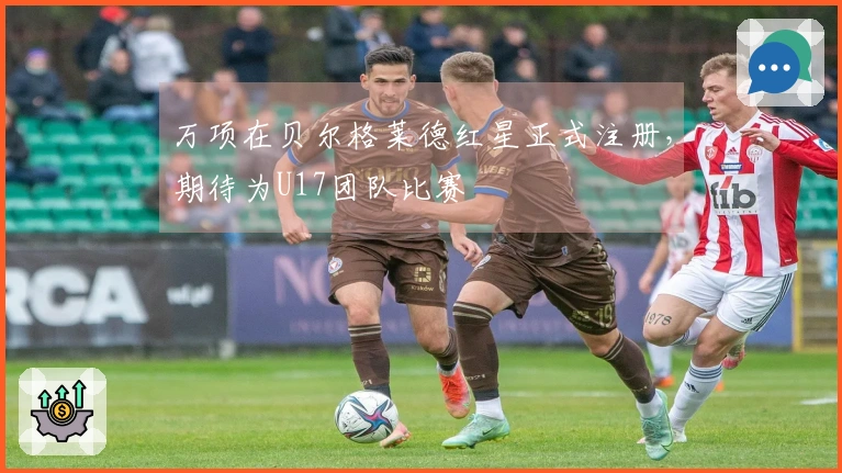 万项在贝尔格莱德红星正式注册，期待为U17团队比赛