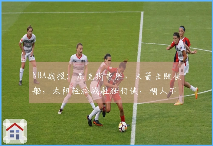 NBA战报:尼克斯夺胜,火箭击败快船,太阳轻松战胜独行侠,湖人不敌马刺