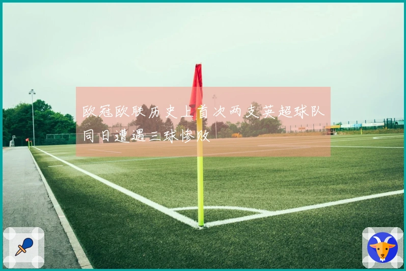 欧冠欧联历史上首次两支英超球队同日遭遇三球惨败