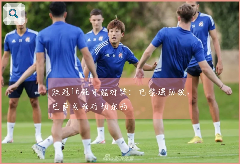 欧冠16强可能对阵：巴黎遇劲敌，巴萨或面对切尔西