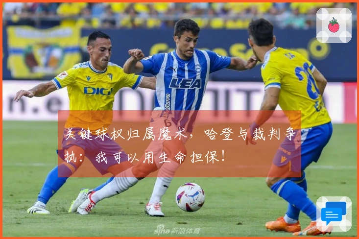 关键球权归属魔术，哈登与裁判争执：我可以用生命担保！