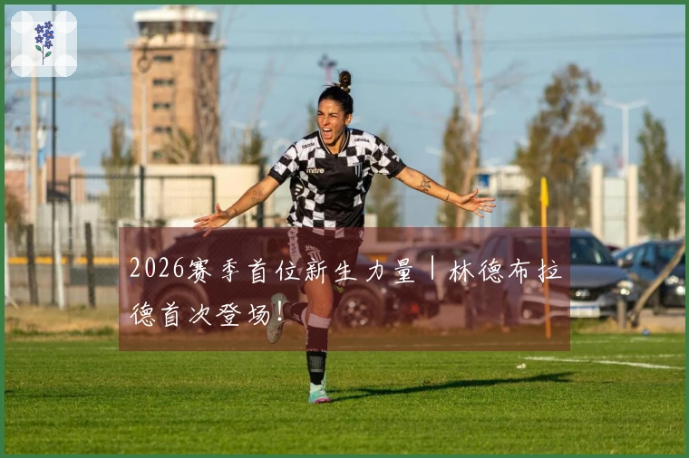 2026赛季首位新生力量｜林德布拉德首次登场！