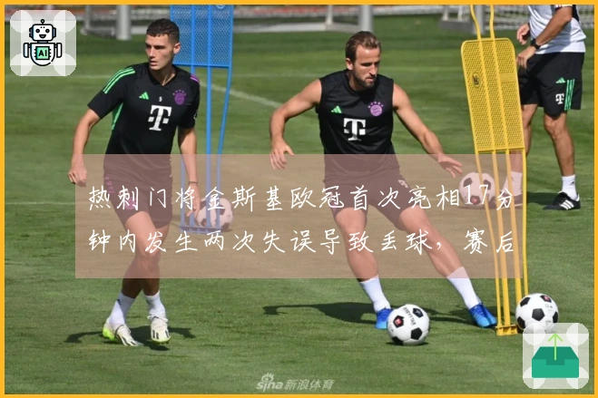 热刺门将金斯基欧冠首次亮相17分钟内发生两次失误导致丢球，赛后发布告别声明