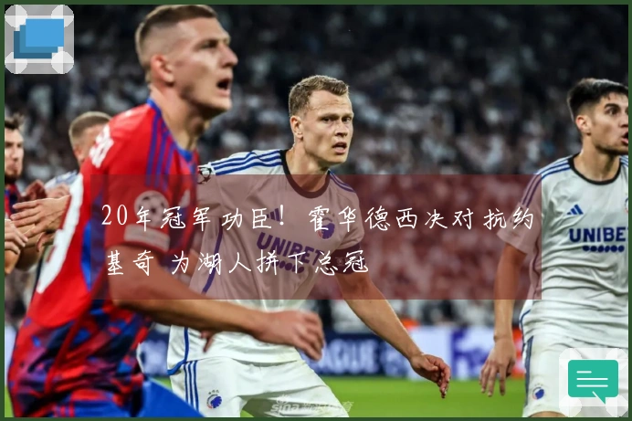 20年冠军功臣!霍华德西决对抗约基奇 为湖人拼下总冠